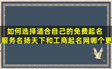 如何选择适合自己的免费起名  服务名扬天下和工商起名网哪个更好